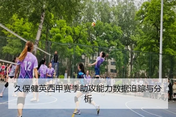 久保健英西甲赛季助攻能力数据追踪与分析